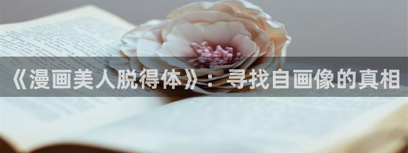汗汗漫画入口sss：《漫画美人脱得体》：寻找自画像的真相