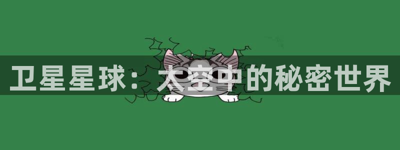 歪歪漫画汗汗漫画页页网站：卫星星球：太空中的秘密世界