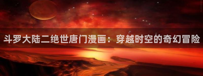 汗汗漫画动漫：斗罗大陆二绝世唐门漫画：穿越时空的奇幻冒险