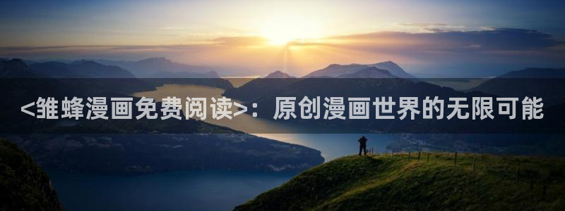 汗汗漫画免费看：<雏蜂漫画免费阅读>：原创漫画世界的无限可能