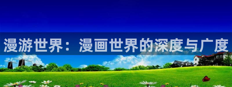 汗汗漫画免费：漫游世界：漫画世界的深度与广度