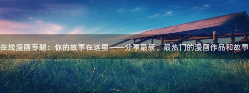 汗汗漫画网站入口直接打开：在线漫画专题：你的故事在这里——分享最新、最热门的漫画作品和故事