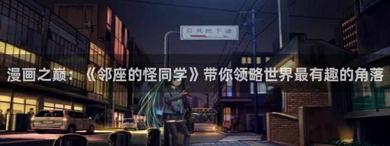 汗汗漫画sss免费入口yy：漫画之巅：《邻座的怪同学》带你领略世界最有趣的角落